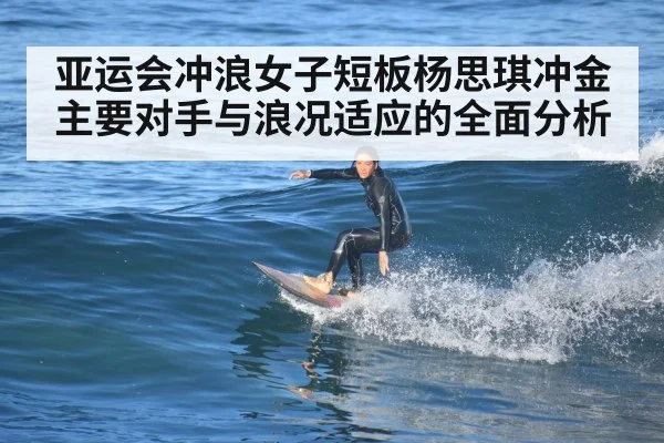 亚运会冲浪女子短板杨思琪冲金主要对手与浪况适应的全面分析