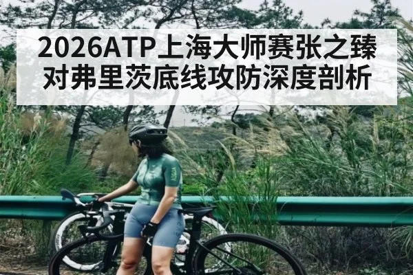 2026ATP上海大师赛张之臻对弗里茨底线攻防深度剖析